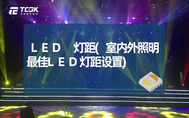 LED 灯距(室内外照明最佳LED灯距设置)